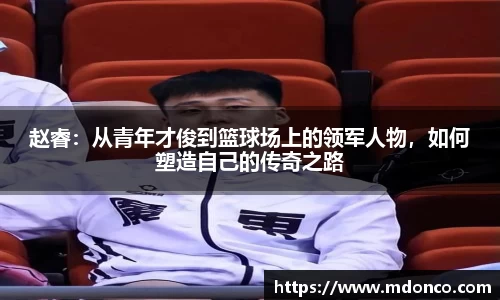 赵睿：从青年才俊到篮球场上的领军人物，如何塑造自己的传奇之路