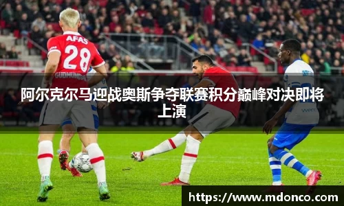 阿尔克尔马迎战奥斯争夺联赛积分巅峰对决即将上演