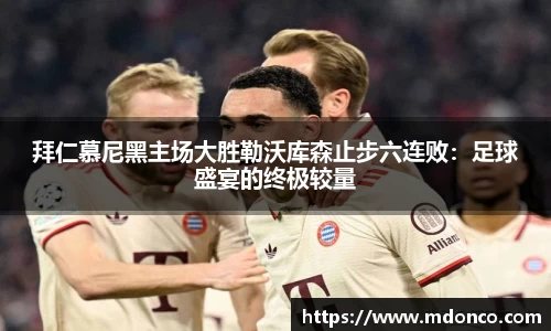 拜仁慕尼黑主场大胜勒沃库森止步六连败：足球盛宴的终极较量