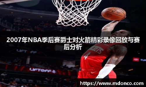 2007年NBA季后赛爵士对火箭精彩录像回放与赛后分析