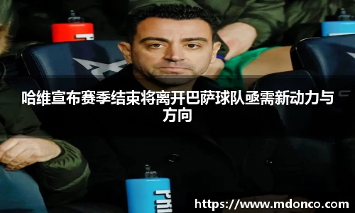 哈维宣布赛季结束将离开巴萨球队亟需新动力与方向