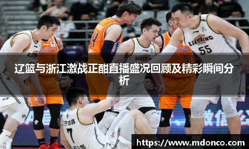 辽篮与浙江激战正酣直播盛况回顾及精彩瞬间分析