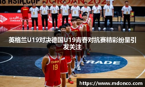 英格兰U19对决德国U19青春对抗赛精彩纷呈引发关注
