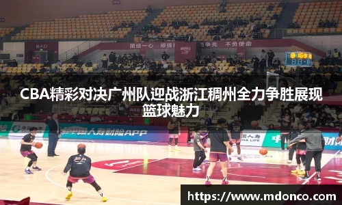CBA精彩对决广州队迎战浙江稠州全力争胜展现篮球魅力