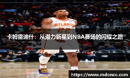 卡姆雷迪什：从潜力新星到NBA赛场的闪耀之路