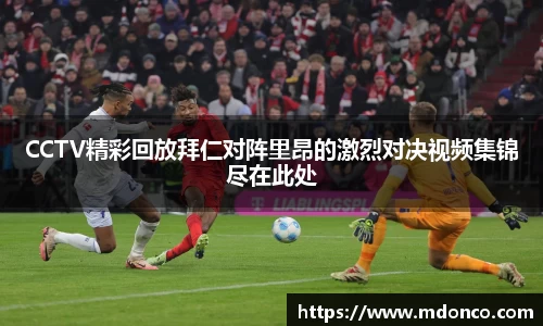 CCTV精彩回放拜仁对阵里昂的激烈对决视频集锦尽在此处
