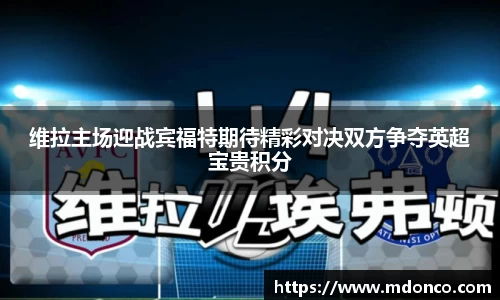 维拉主场迎战宾福特期待精彩对决双方争夺英超宝贵积分