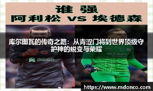 库尔图瓦的传奇之路：从青涩门将到世界顶级守护神的蜕变与荣耀