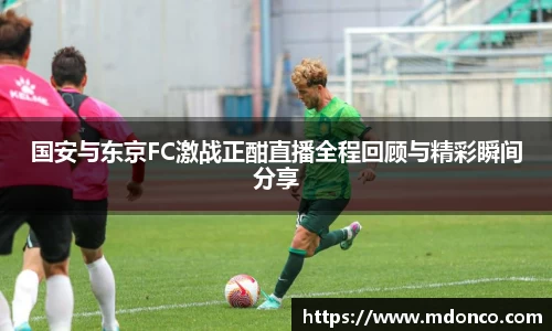 国安与东京FC激战正酣直播全程回顾与精彩瞬间分享