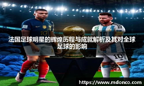 法国足球明星的辉煌历程与成就解析及其对全球足球的影响