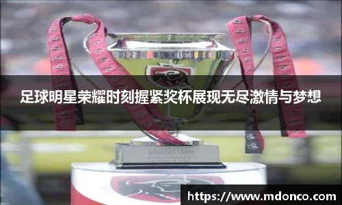 足球明星荣耀时刻握紧奖杯展现无尽激情与梦想