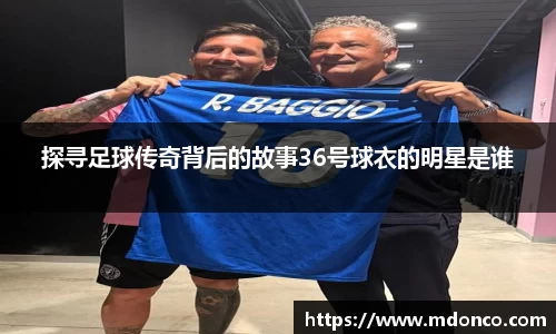 探寻足球传奇背后的故事36号球衣的明星是谁