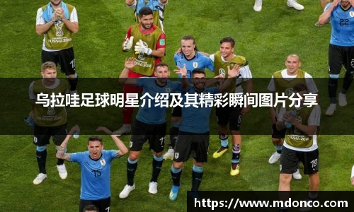 乌拉哇足球明星介绍及其精彩瞬间图片分享